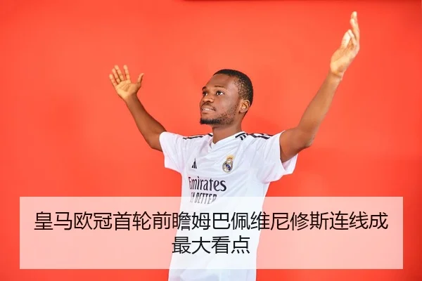 皇马欧冠首轮前瞻姆巴佩维尼修斯连线成最大看点