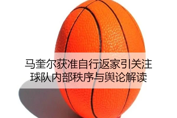 马奎尔获准自行返家引关注 球队内部秩序与舆论解读